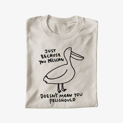 JUST BECAUSE YOU PELICAN